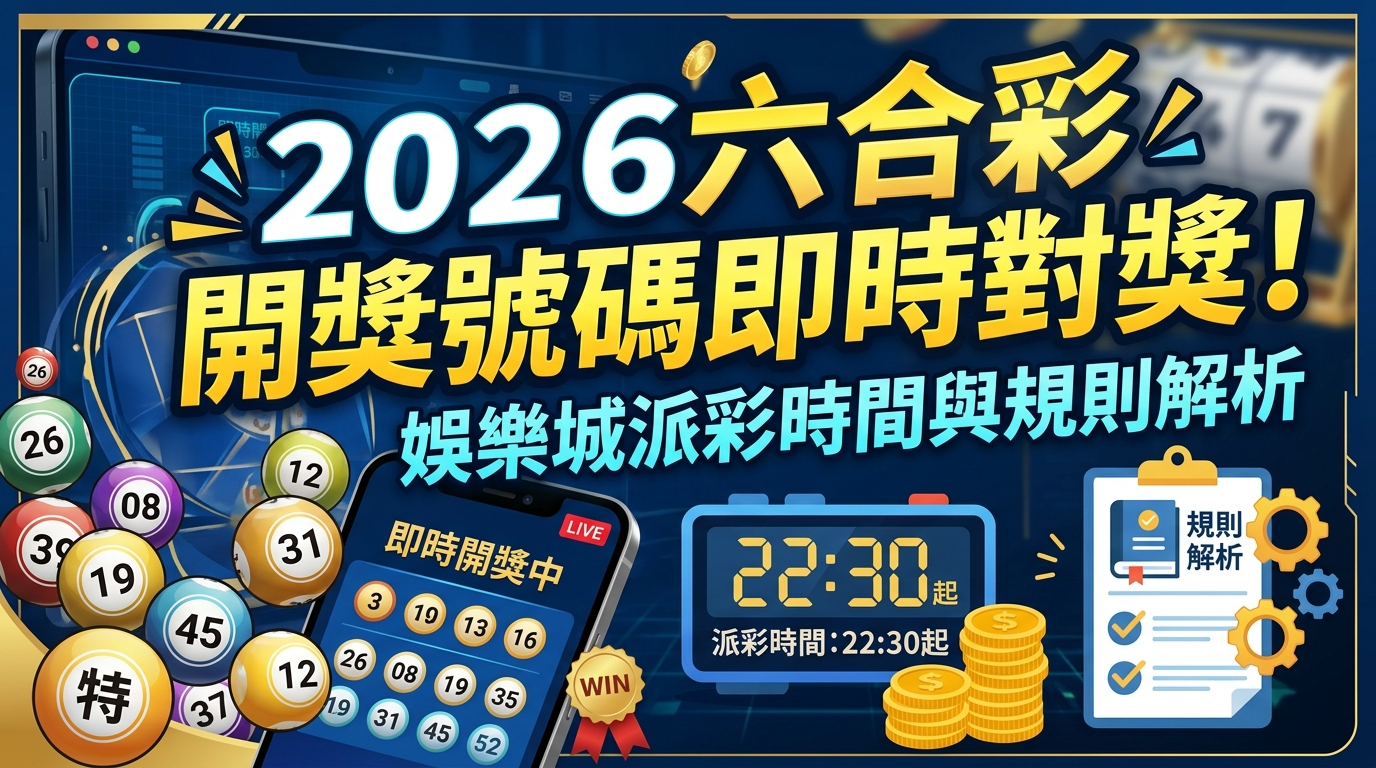 2026六合彩開獎號碼即時對獎！娛樂城派彩時間與規則解析